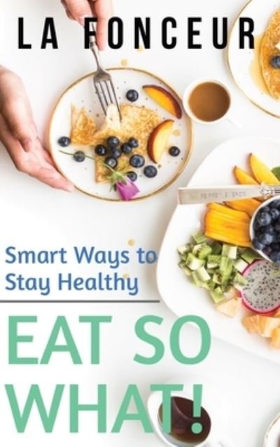 Cover for La Fonceur · Eat So What! Smart Ways to Stay Healthy (Revised and Updated) Full Color Print (Hardcover bog) (2024)