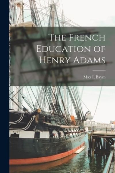 Cover for Max I (Max Isaac) Baym · The French Education of Henry Adams (Paperback Book) (2021)