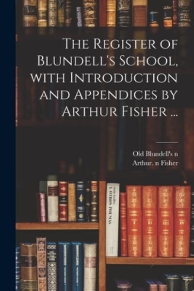 The Register of Blundell's School, With Introduction and Appendices by Arthur Fisher ... - Old Blundell's (School) N 85116719 - Books - Legare Street Press - 9781014733580 - September 9, 2021