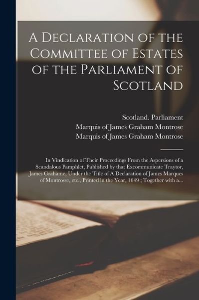 A Declaration of the Committee of Estates of the Parliament of Scotland: in Vindication of Their Proceedings From the Aspersions of a Scandalous Pamphlet, Published by That Excommunicate Traytor, James Grahame, Under the Title of A Declaration Of... - Scotland Parliament - Bücher - Legare Street Press - 9781015158580 - 10. September 2021