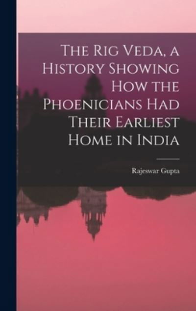 Cover for Rajeswar Gupta · Rig Veda, a History Showing How the Phoenicians Had Their Earliest Home in India (Book) (2022)