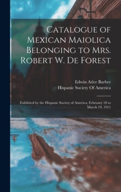 Catalogue of Mexican Maiolica Belonging to Mrs. Robert W. de Forest - Edwin Atlee Barber - Książki - Creative Media Partners, LLC - 9781018409580 - 27 października 2022