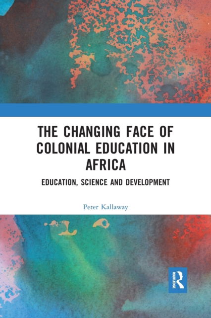 Cover for Kallaway, Peter (University of Cape Town, South Africa) · The Changing face of Colonial Education in Africa: Education, Science and Development (Paperback Book) (2021)