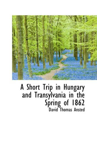 Cover for David Thomas Ansted · A Short Trip in Hungary and Transylvania in the Spring of 1862 (Paperback Book) (2009)