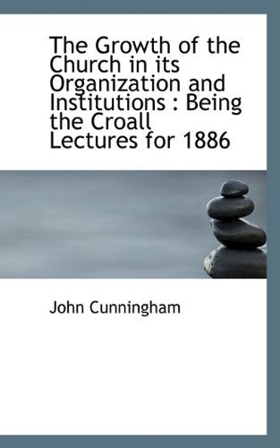 The Growth of the Church in Its Organization and Institutions: Being the Croall Lectures for 1886 - John Cunningham - Books - BiblioLife - 9781116534580 - October 28, 2009