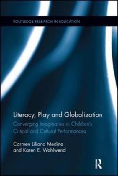 Cover for Medina, Carmen L. (Indiana University, USA) · Literacy, Play and Globalization: Converging Imaginaries in Children's Critical and Cultural Performances - Routledge Research in Education (Paperback Book) (2016)