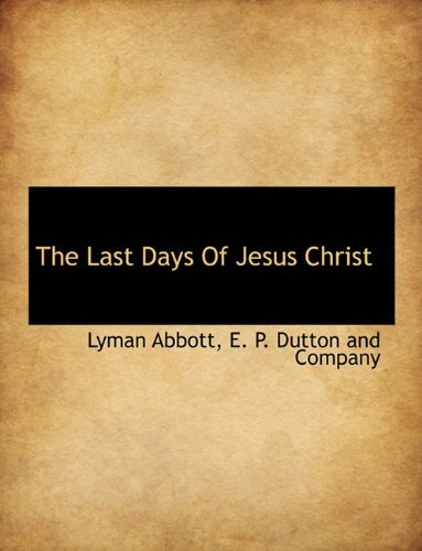 The Last Days of Jesus Christ - Lyman Abbott - Böcker - BiblioLife - 9781140265580 - 6 april 2010