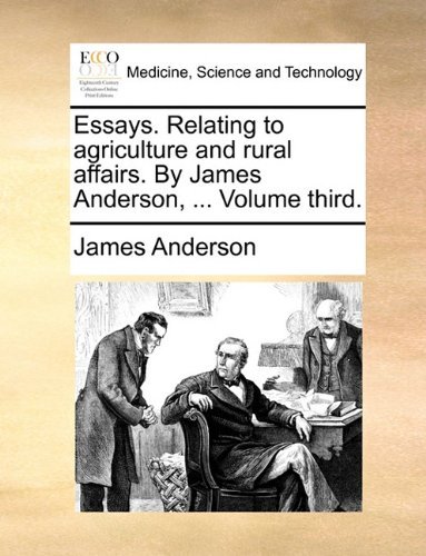 Essays. Relating to Agriculture and Rural Affairs. by James Anderson, ... Volume Third. - James Anderson - Books - Gale ECCO, Print Editions - 9781140728580 - May 27, 2010