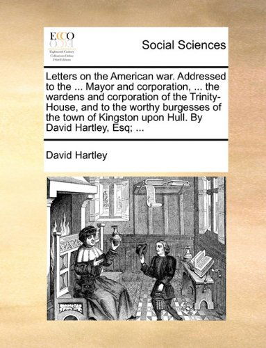 Cover for David Hartley · Letters on the American War. Addressed to the ... Mayor and Corporation, ... the Wardens and Corporation of the Trinity-house, and to the Worthy ... Upon Hull. by David Hartley, Esq; ... (Taschenbuch) (2010)