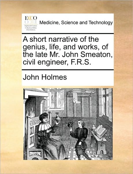 Cover for John Holmes · A Short Narrative of the Genius, Life, and Works, of the Late Mr. John Smeaton, Civil Engineer, F.r.s. (Paperback Book) (2010)