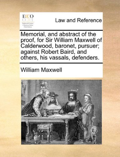 Cover for William Maxwell · Memorial, and Abstract of the Proof, for Sir William Maxwell of Calderwood, Baronet, Pursuer; Against Robert Baird, and Others, His Vassals, Defenders. (Paperback Book) (2010)