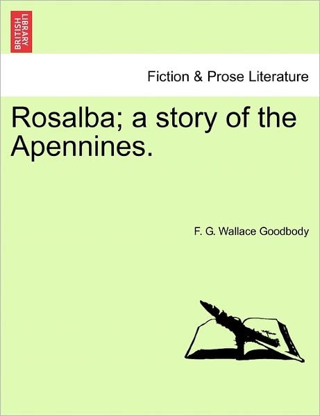 Rosalba; a Story of the Apennines. - F G Wallace Goodbody - Bücher - British Library, Historical Print Editio - 9781241203580 - 1. März 2011