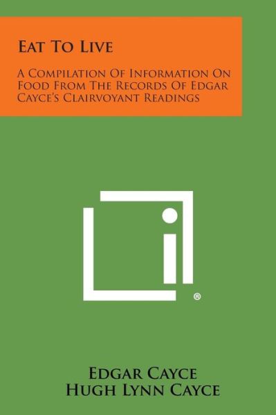 Eat to Live: a Compilation of Information on Food from the Records of Edgar Cayce's Clairvoyant Readings - Edgar Cayce - Books - Literary Licensing, LLC - 9781258977580 - October 27, 2013