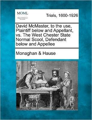 Cover for Hause, Monaghan &amp; · David Mcmaster, to the Use, Plaintiff Below and Appellant, vs. the West Chester State Normal Scool, Defendant Below and Appellee (Paperback Book) (2012)