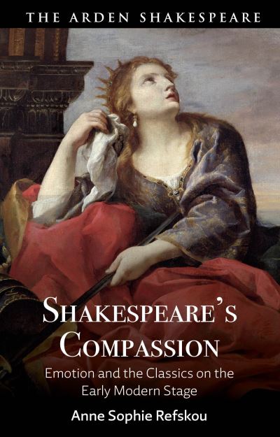 Cover for Refskou, Dr Anne Sophie (Aarhus University, Denmark) · Shakespeare’s Compassion: Emotion and the Classics on the Early Modern Stage (Hardcover Book) (2025)