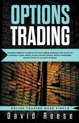 Options trading Complete Beginner?s Guide to the Best Trading Strategies and Tactics for Investing in Stock, Binary, Futures and ETF Options. Build a Remarkable Passive Income in a Matter of Weeks - Reese - Kirjat - David Reese - 9781393559580 - tiistai 17. syyskuuta 2019
