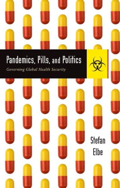 Cover for Elbe, Stefan (Director, Centre for Global Health Policy &amp; Professor of International Relations, University of Sussex) · Pandemics, Pills, and Politics: Governing Global Health Security (Paperback Book) (2018)
