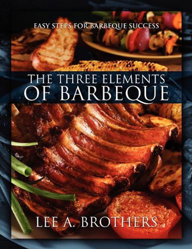 Cover for Lee A. Brothers · The Three Elements of Barbeque: Easy Steps for Barbeque Success (Taschenbuch) (2009)