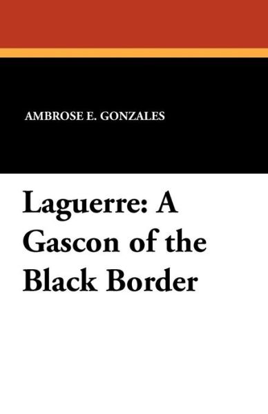 Ambrose E. Gonzales · Laguerre: a Gascon of the Black Border (Paperback Book) (2024)