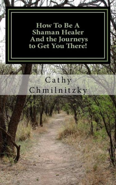 Cover for Cathy Chmilnitzky · How to Be a Shaman Healer and the Journeys to Get You There! (Paperback Book) (2012)