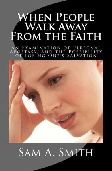 Cover for Sam a Smith · When People Walk Away from the Faith: an Examination of Personal Apostasy, and the Possibility of Losing One's Salvation (Paperback Book) (2012)