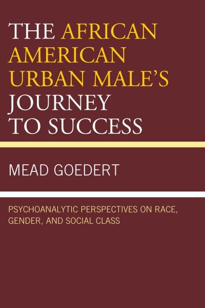 Cover for Mead Goedert · The African American Urban Male's Journey to Success: Psychoanalytic Perspectives on Race, Gender, and Social Class (Paperback Book) (2018)