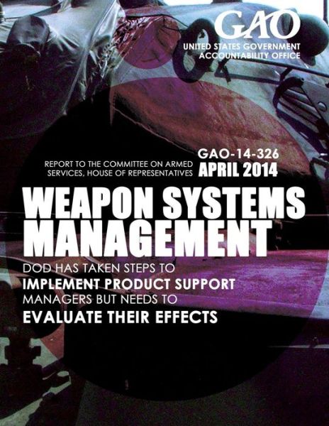 Weapon System Management Dod Has Taken Steps to Implement Product Support Managers but Needs to Evaluate Their Effects - United States Government Accountability - Books - Createspace - 9781503372580 - 2015