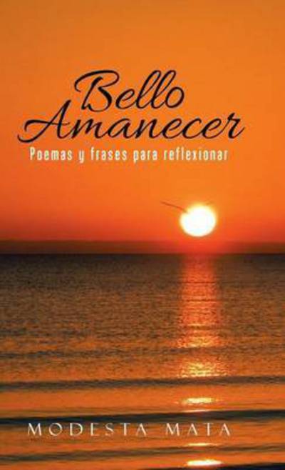 Cover for Modesta Mata · Bello Amanecer: Poemas y Frases Para Reflexionar (Hardcover Book) (2016)