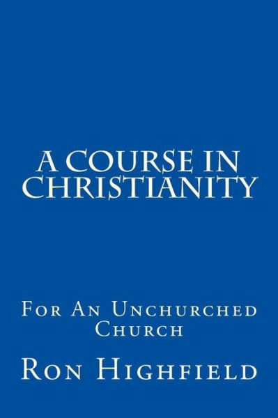 A Course in Christianity - Ron Highfield - Kirjat - Createspace Independent Publishing Platf - 9781539070580 - perjantai 21. lokakuuta 2016