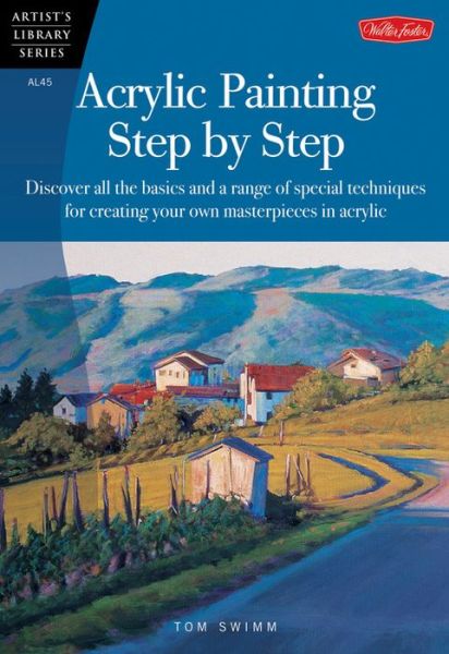 Cover for Tom Swimm · Acrylic Painting Step by Step: Discover all the basics and a range of special techniques for creating your own masterpieces in acrylic - Artist's Library (Paperback Book) (2005)