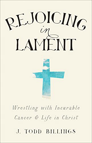 Cover for J. Todd Billings · Rejoicing in Lament – Wrestling with Incurable Cancer and Life in Christ (Taschenbuch) (2015)