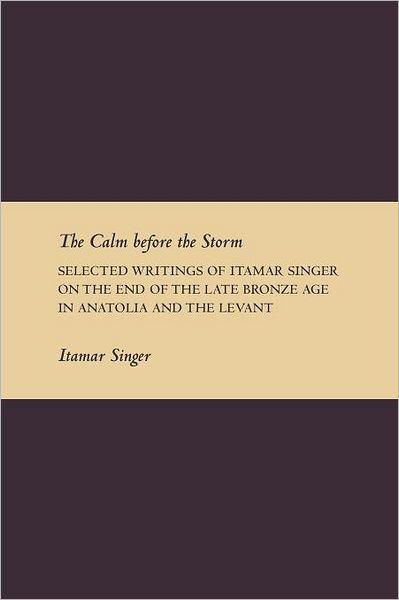 Cover for Itamar Singer · The Calm Before the Storm: Selected Writings of Itamar Singer on the End of the Late Bronze Age in Anatolia and the Levant (Paperback Book) (2011)