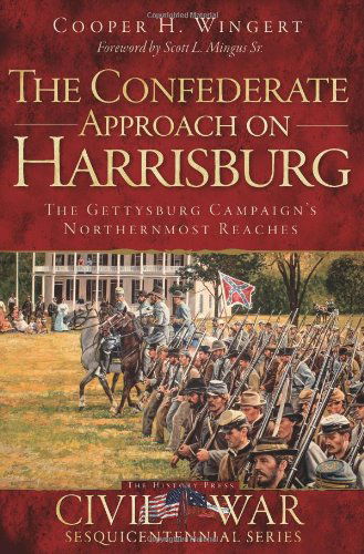 The Confederate Approach on Harrisburg: the Gettysburg Campaign's Northernmost Reaches (Civil War Sesquicentennial) - Cooper H. Wingert - Książki - The History Press - 9781609498580 - 6 listopada 2012