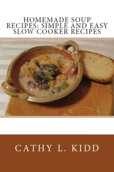 Homemade Soup Recipes: Simple and Easy Slow Cooker Recipes - Cathy Kidd - Kirjat - Cooking Genius - 9781630229580 - torstai 19. huhtikuuta 2012