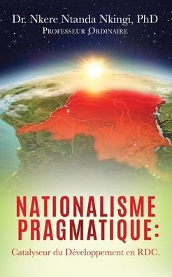Cover for Nkingi, Dr Nkere Ntanda, PhD · Nationalisme Pragmatique: Catalyseur du Developpement en RDC. (Paperback Bog) (2020)