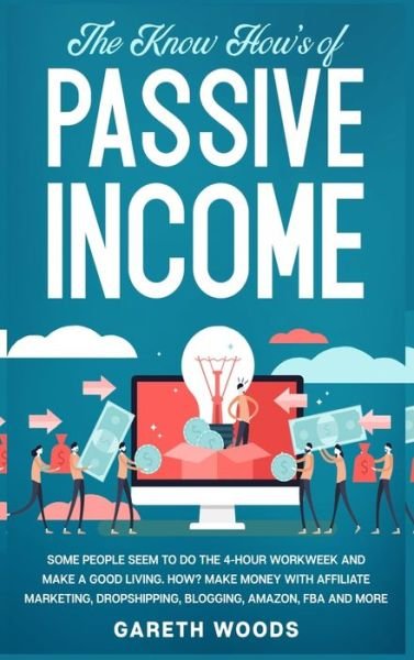 Cover for Gareth Woods · The Know How's of Passive Income: Some People Seem to do The 4-Hour Workweek and Make a Good Living. How? Make Money With Affiliate Marketing, Dropshipping, Blogging, Amazon, FBA and More (Hardcover Book) (2020)