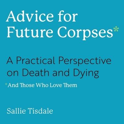 Cover for Sallie Tisdale · Advice for Future Corpses (and Those Who Love Them) (CD) (2018)