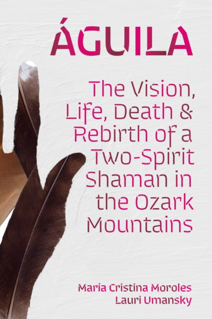 Cover for Maria Cristina Moroles · Aguila: The Vision, Life, Death, and Rebirth of a Two-Spirit Shaman in the Ozark Mountains (Paperback Book) (2024)