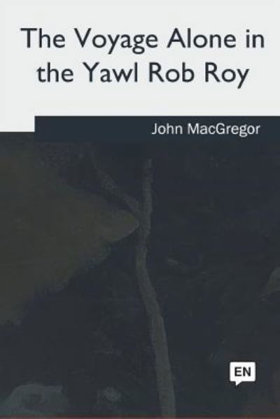 The Voyage Alone in the Yawl Rob Roy - John MacGregor - Books - Createspace Independent Publishing Platf - 9781717340580 - June 28, 2018