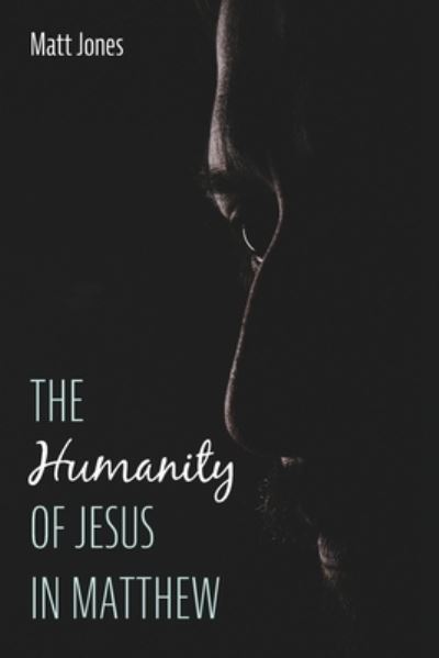 The Humanity of Jesus in Matthew - Matt Jones - Books - Pickwick Publications - 9781725286580 - May 4, 2021