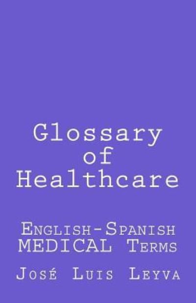 Glossary of Healthcare - Jose Luis Leyva - Kirjat - Createspace Independent Publishing Platf - 9781729866580 - maanantai 29. lokakuuta 2018