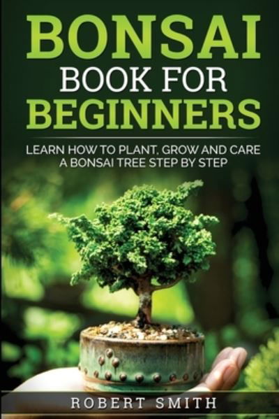 Cover for Robert Smith · Bonsai Book for Beginners: Learn How to Plant, Grow, and Care for a Bonsai Tree Step by Step (Paperback Bog) (2020)
