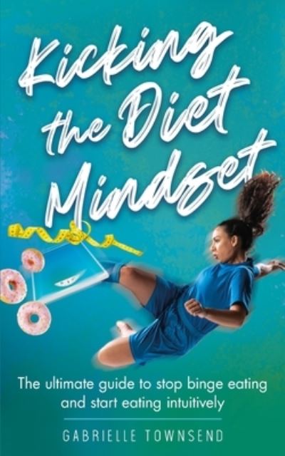 Cover for Gabrielle Townsend · Kicking the Diet Mindset: The Ultimate Guide to Stop Binge Eating and Start Eating Intuitively (Paperback Book) (2020)