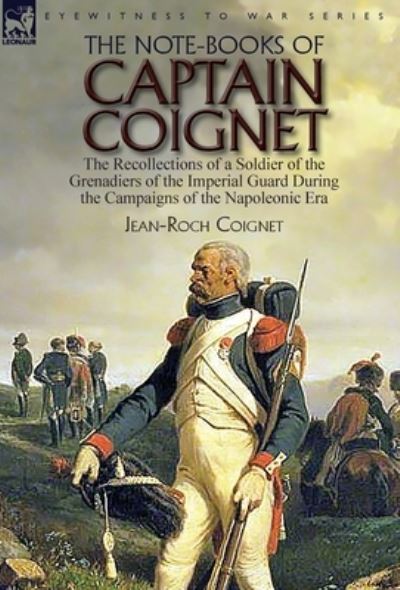 Cover for Jean-Roch Coignet · The Note-Books of Captain Coignet: the Recollections of a Soldier of the Grenadiers of the Imperial Guard During the Campaigns of the Napoleonic Era--Complete &amp; Unabridged (Hardcover Book) [Abridged edition] (2018)