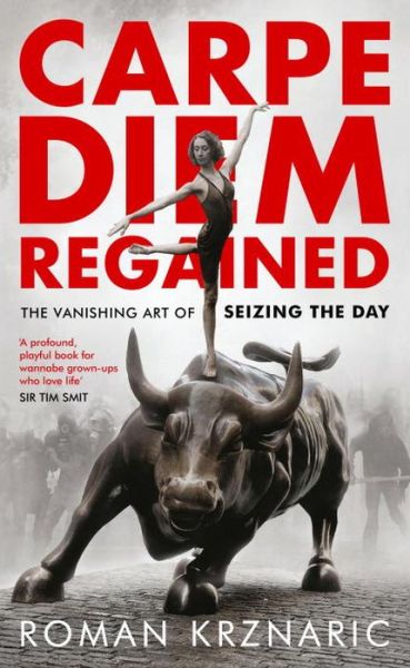 Carpe Diem Regained: The Vanishing Art of Seizing the Day - Roman Krznaric - Books - Unbound - 9781783523580 - April 6, 2017