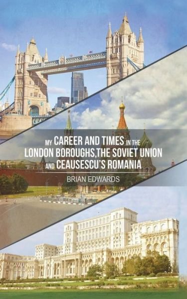 Cover for Brian Edwards · My Career and Times in the London Boroughs, the Soviet Union and Ceausescu's Romania (Paperback Book) (2018)