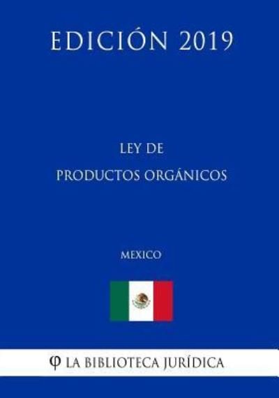 Ley de Productos Organicos (Mexico) (Edicion 2019) - La Biblioteca Juridica - Livros - Independently Published - 9781794103580 - 14 de janeiro de 2019