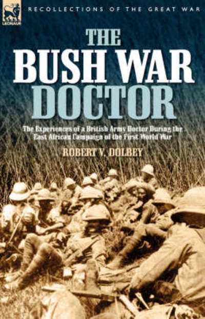 Cover for Robert Valentine Dolbey · The Bush War Doctor: The Experiences of a British Army Doctor During the East African Campaign of the First World War (Paperback Book) (2007)