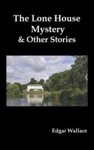 The Lone House Mystery and Other Stories - Edgar Wallace - Bøker - Benediction Classics - 9781849023580 - 8. august 2011