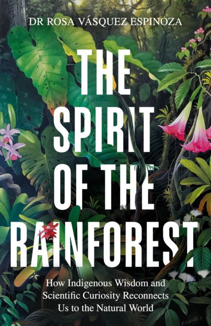 Cover for Dr Rosa Vasquez Espinoza · The Spirit of the Rainforest: How indigenous wisdom and scientific curiosity reconnects us to the natural world (Paperback Bog) (2026)